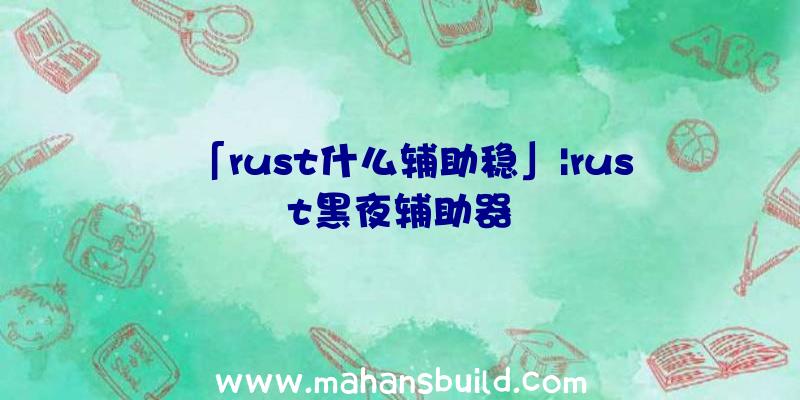 「rust什么辅助稳」|rust黑夜辅助器